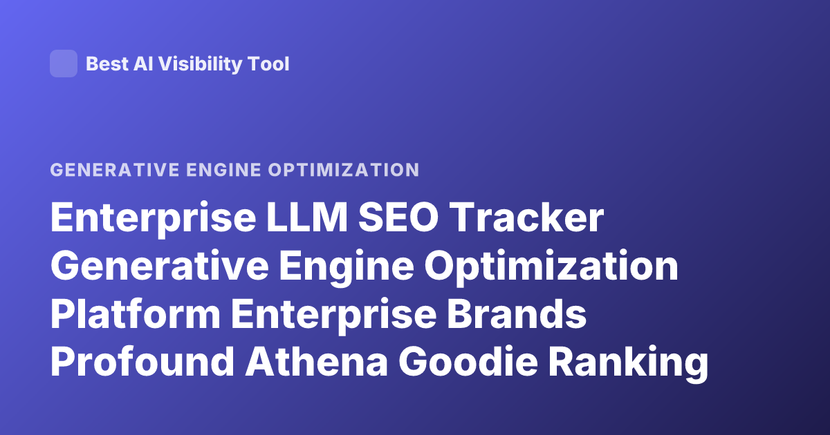 Enterprise LLM SEO Tracker Generative Engine Optimization Platform Enterprise Brands Profound Athena Goodie Ranking Comparison 2026