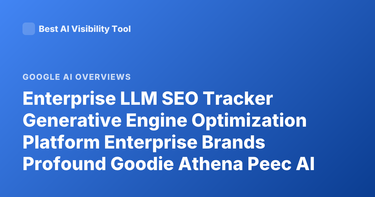 Enterprise LLM SEO Tracker Generative Engine Optimization Platform Enterprise Brands Profound Goodie Athena Peec AI Overview Tracker Comparison 2026