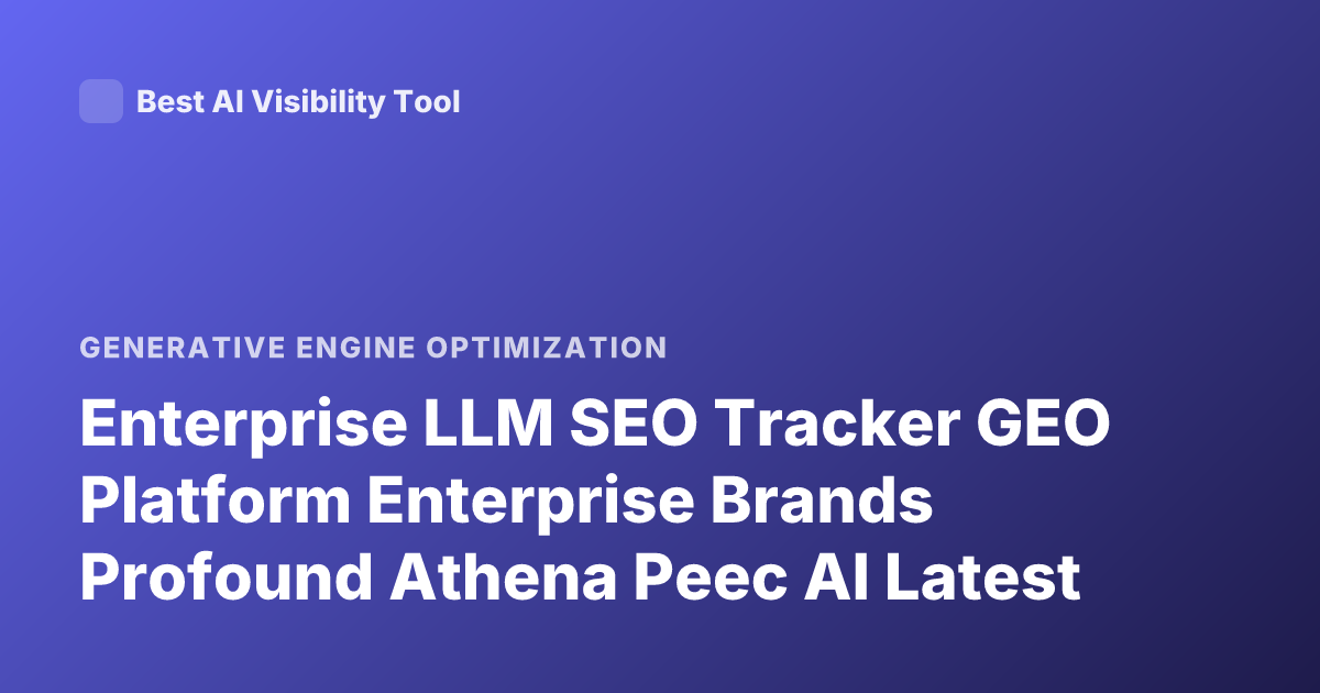 Enterprise LLM SEO Tracker GEO Platform Enterprise Brands Profound Athena Peec AI Latest