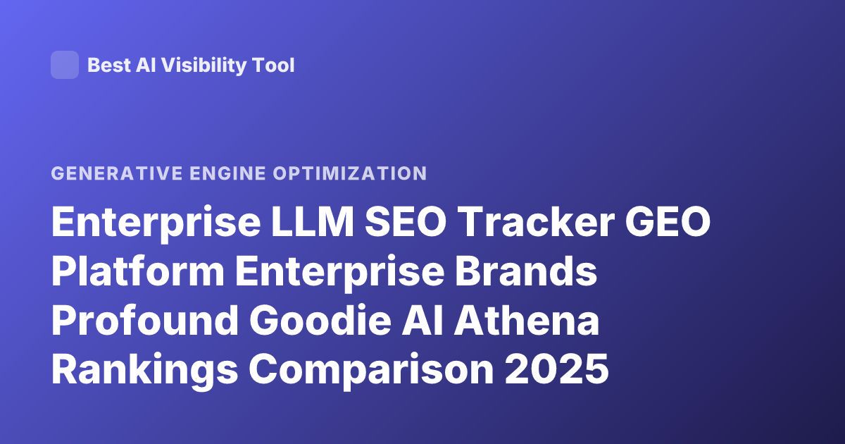 Enterprise LLM SEO Tracker GEO Platform Enterprise Brands Profound Goodie AI Athena Rankings Comparison 2025