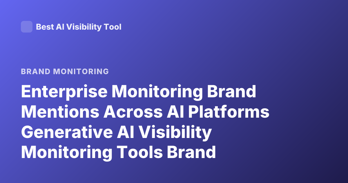 Enterprise Monitoring Brand Mentions Across AI Platforms Generative AI Visibility Monitoring Tools Brand Mentions AI Answers
