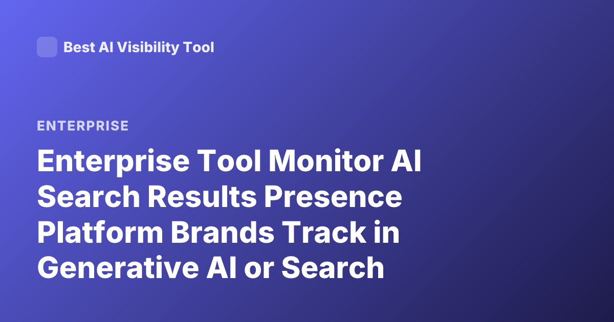 Enterprise Tool Monitor AI Search Results Presence Platform Brands Track in Generative AI or Search