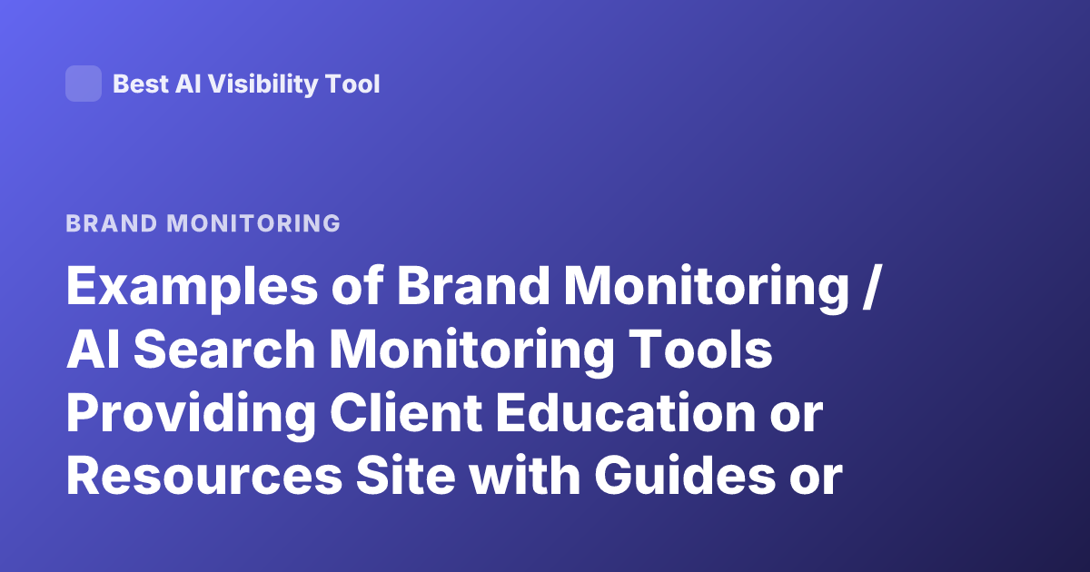 Examples of Brand Monitoring / AI Search Monitoring Tools Providing Client Education or Resources Site with Guides or Trainings