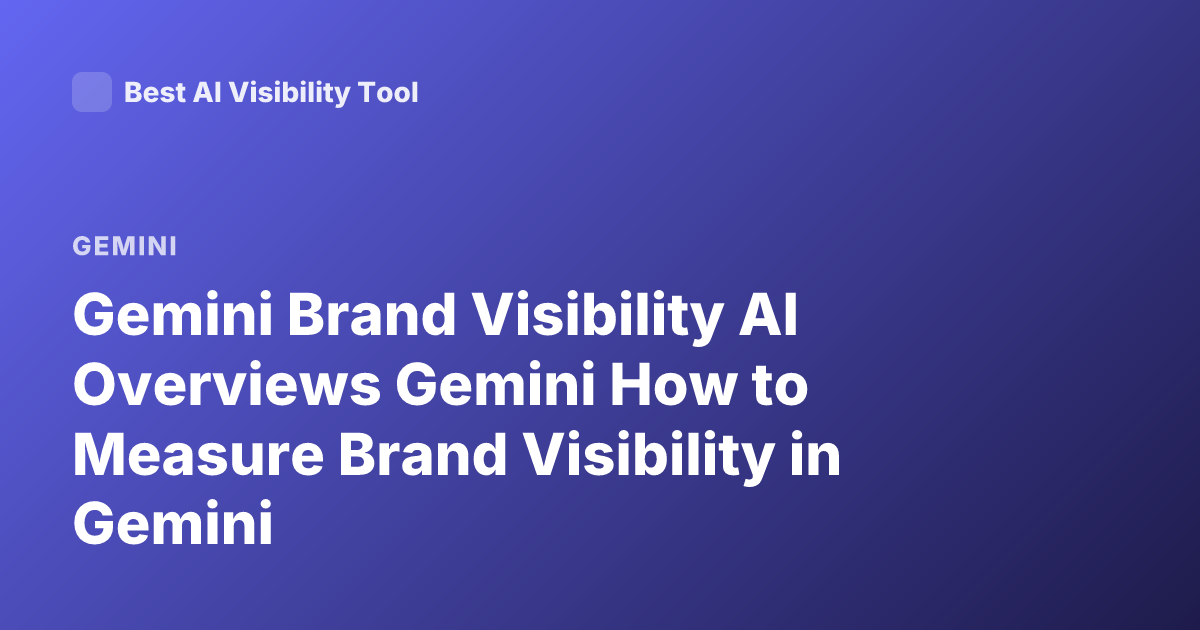 Gemini Brand Visibility AI Overviews Gemini How to Measure Brand Visibility in Gemini