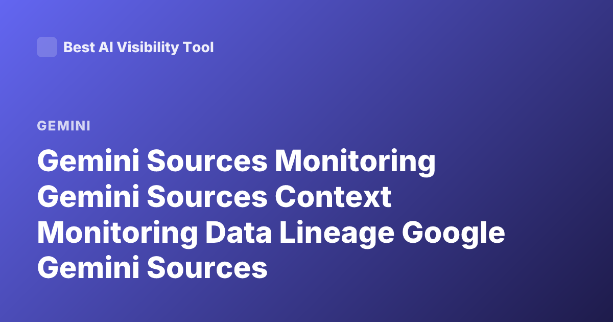 Gemini Sources Monitoring Gemini Sources Context Monitoring Data Lineage Google Gemini Sources