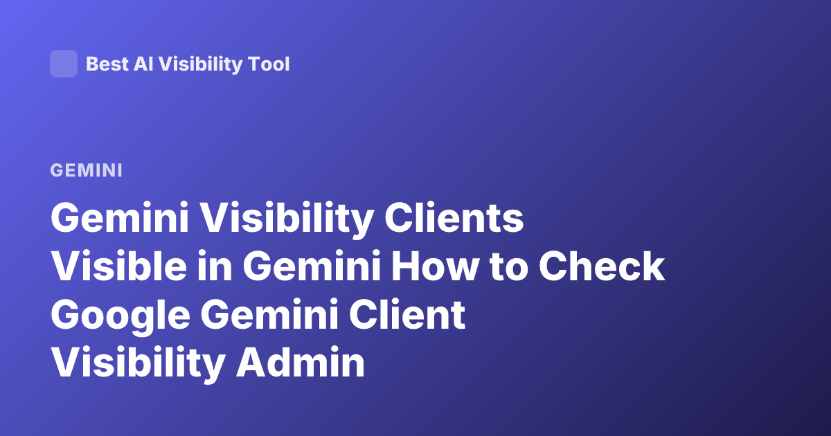 Gemini Visibility Clients Visible in Gemini How to Check Google Gemini Client Visibility Admin