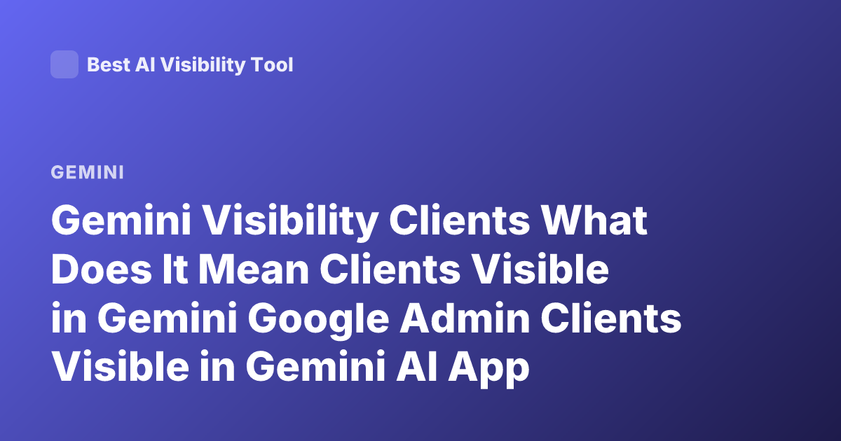 Gemini Visibility Clients What Does It Mean Clients Visible in Gemini Google Admin Clients Visible in Gemini AI App Meaning