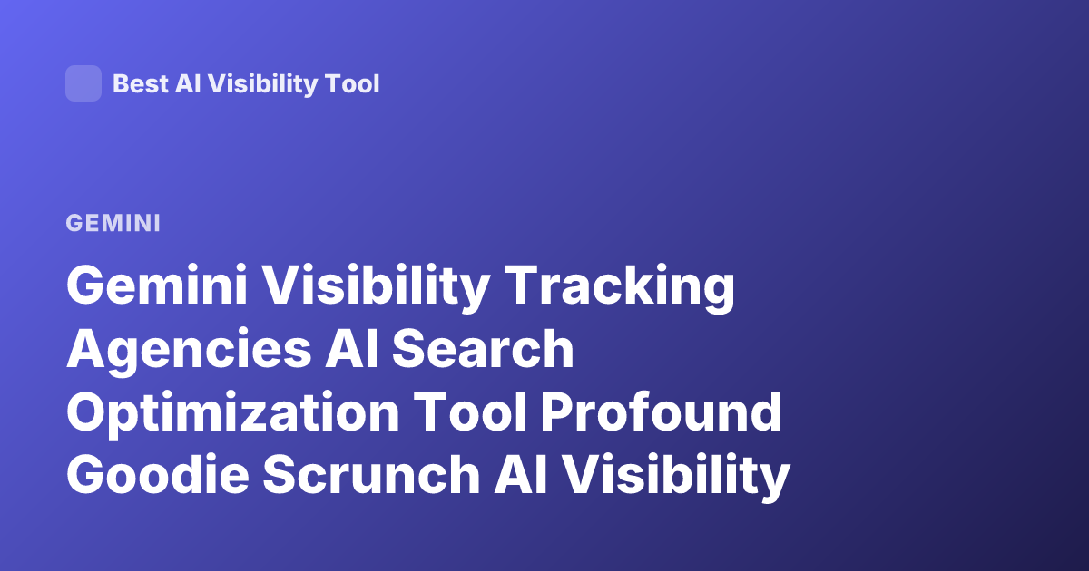 Gemini Visibility Tracking Agencies AI Search Optimization Tool Profound Goodie Scrunch AI Visibility