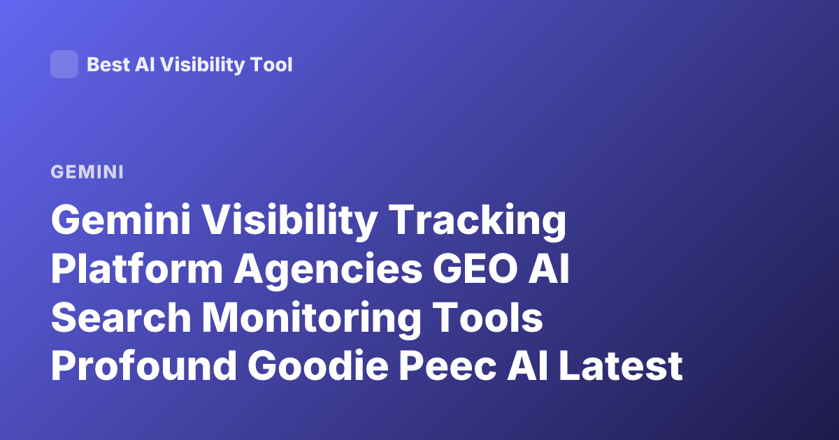 Gemini Visibility Tracking Platform Agencies GEO AI Search Monitoring Tools Profound Goodie Peec AI Latest