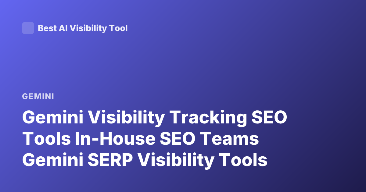 Gemini Visibility Tracking SEO Tools In-House SEO Teams Gemini SERP Visibility Tools