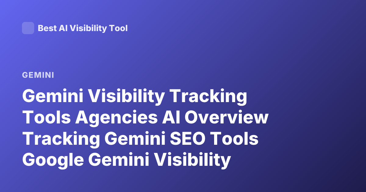 Gemini Visibility Tracking Tools Agencies AI Overview Tracking Gemini SEO Tools Google Gemini Visibility Monitoring