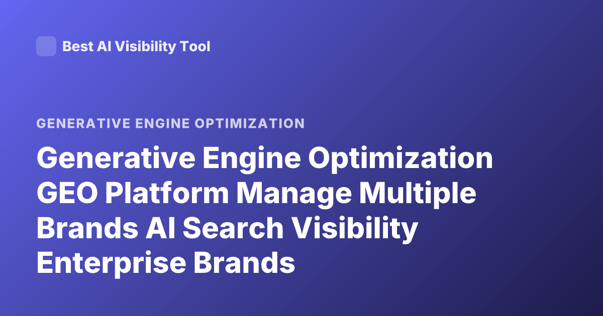 Generative Engine Optimization GEO Platform Manage Multiple Brands AI Search Visibility Enterprise Brands