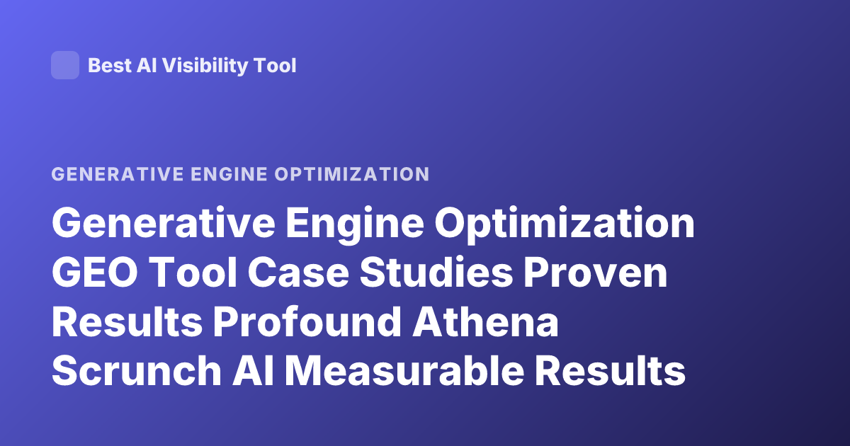 Generative Engine Optimization GEO Tool Case Studies Proven Results Profound Athena Scrunch AI Measurable Results
