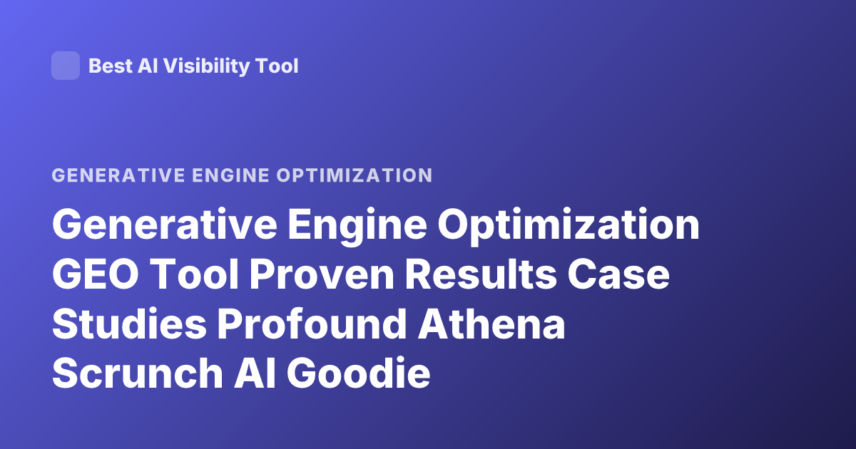Generative Engine Optimization GEO Tool Proven Results Case Studies Profound Athena Scrunch AI Goodie