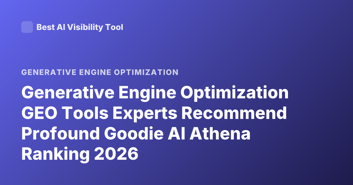 Generative Engine Optimization GEO Tools Experts Recommend Profound Goodie AI Athena Ranking 2026