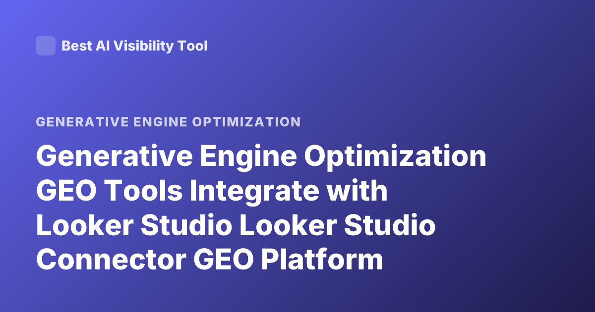 Generative Engine Optimization GEO Tools Integrate with Looker Studio Looker Studio Connector GEO Platform Dashboard