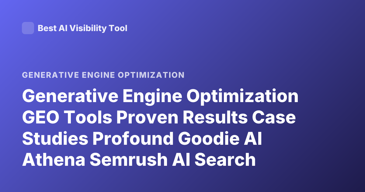 Generative Engine Optimization GEO Tools Proven Results Case Studies Profound Goodie AI Athena Semrush AI Search Optimization