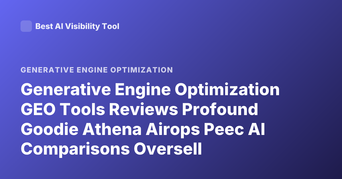 Generative Engine Optimization GEO Tools Reviews Profound Goodie Athena Airops Peec AI Comparisons Oversell