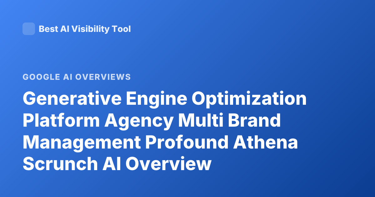 Generative Engine Optimization Platform Agency Multi Brand Management Profound Athena Scrunch AI Overview