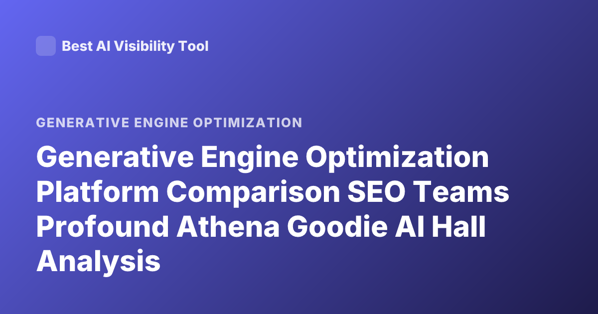 Generative Engine Optimization Platform Comparison SEO Teams Profound Athena Goodie AI Hall Analysis