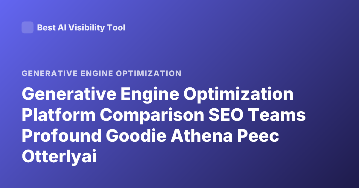 Generative Engine Optimization Platform Comparison SEO Teams Profound Goodie Athena Peec Otterlyai