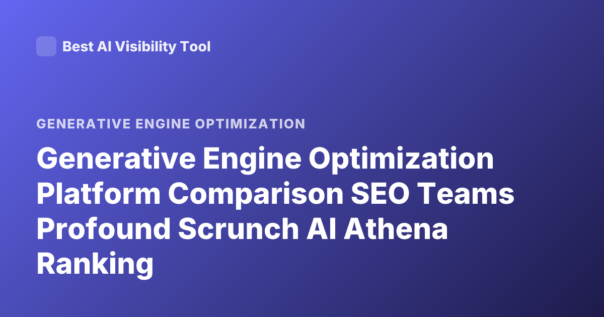 Generative Engine Optimization Platform Comparison SEO Teams Profound Scrunch AI Athena Ranking