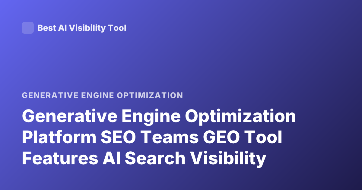 Generative Engine Optimization Platform SEO Teams GEO Tool Features AI Search Visibility