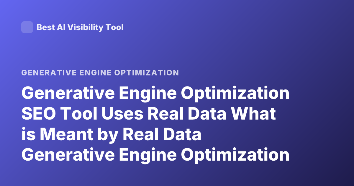 Generative Engine Optimization SEO Tool Uses Real Data What is Meant by Real Data Generative Engine Optimization
