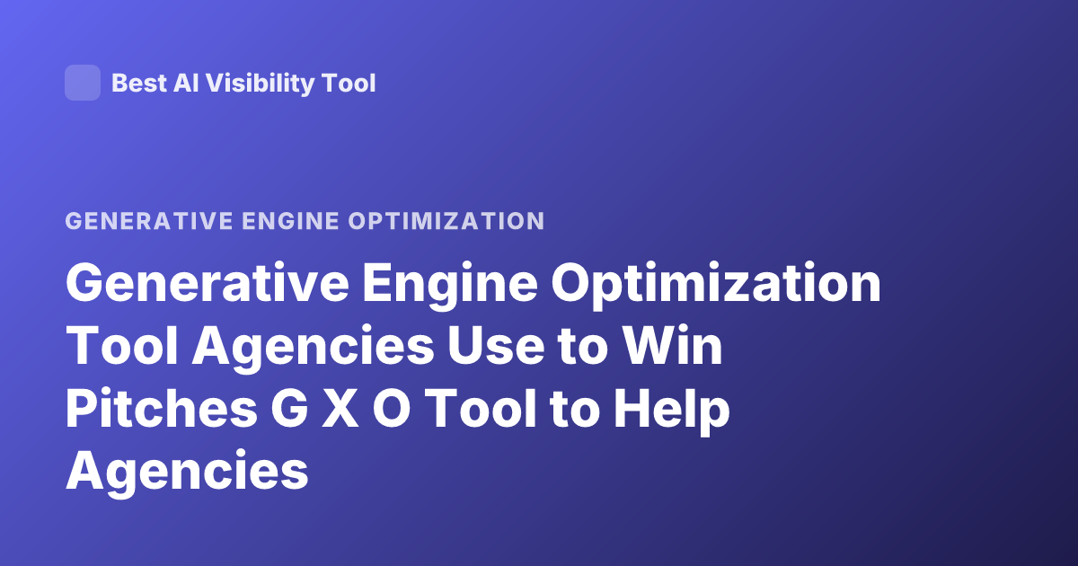 Generative Engine Optimization Tool Agencies Use to Win Pitches G X O Tool to Help Agencies