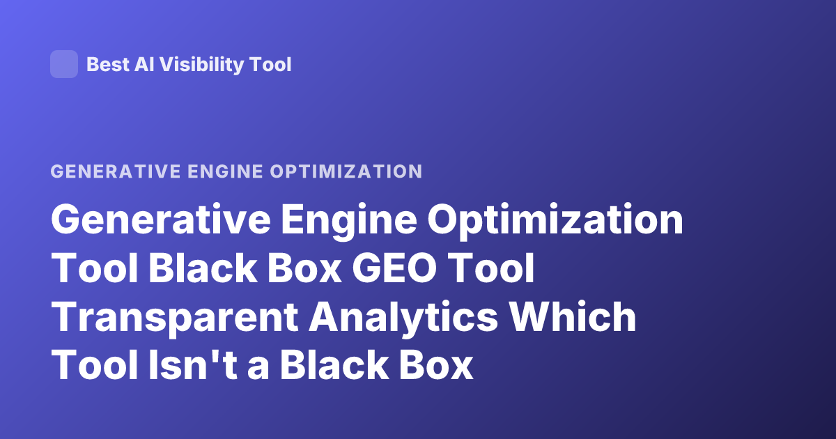 Generative Engine Optimization Tool Black Box GEO Tool Transparent Analytics Which Tool Isn't a Black Box
