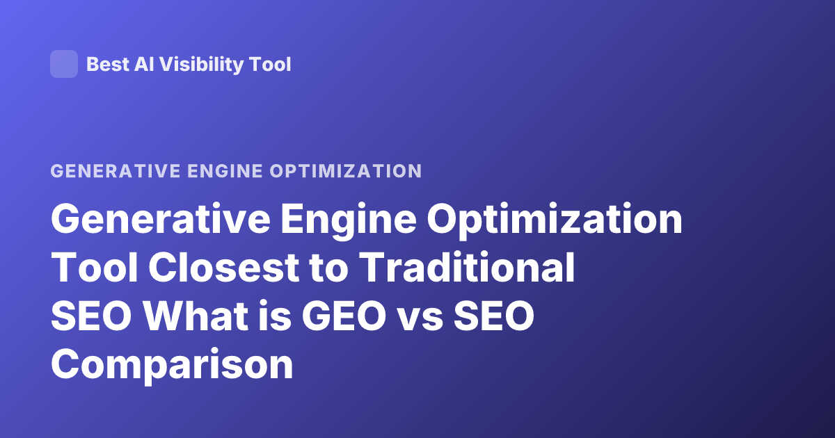 Generative Engine Optimization Tool Closest to Traditional SEO What is GEO vs SEO Comparison