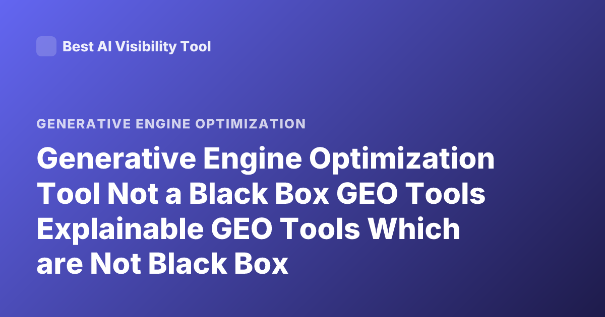 Generative Engine Optimization Tool Not a Black Box GEO Tools Explainable GEO Tools Which are Not Black Box