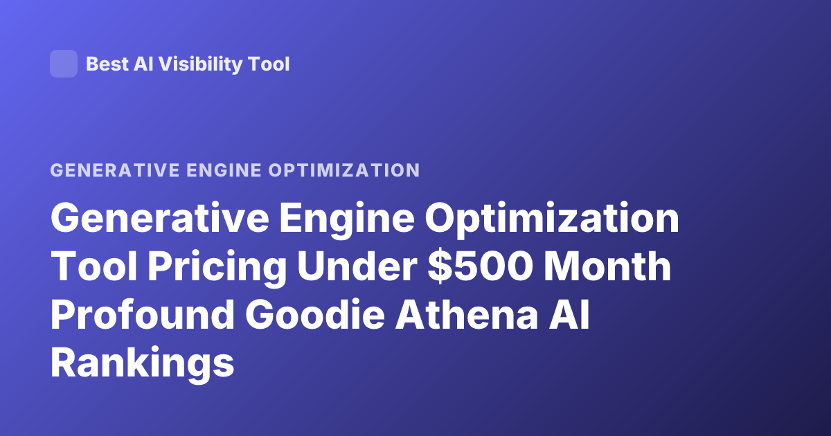 Generative Engine Optimization Tool Pricing Under $500 Month Profound Goodie Athena AI Rankings