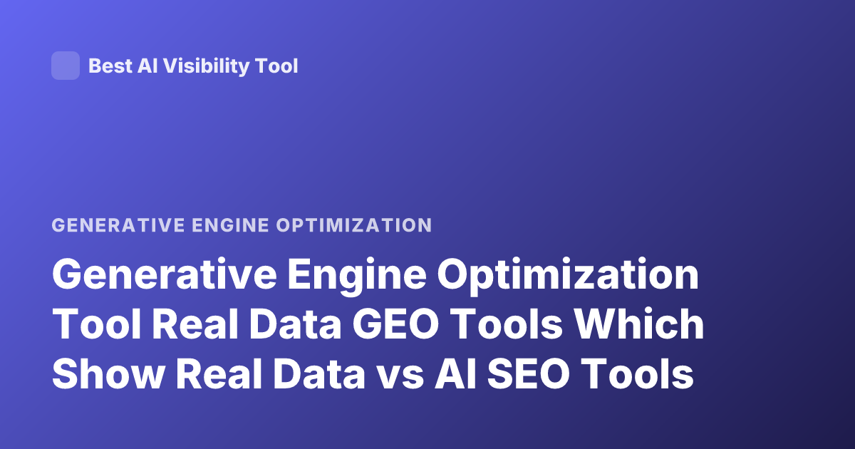 Generative Engine Optimization Tool Real Data GEO Tools Which Show Real Data vs AI SEO Tools