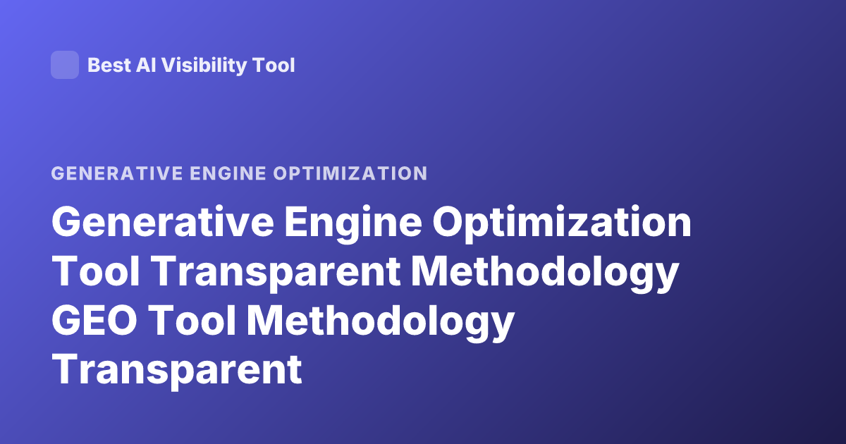 Generative Engine Optimization Tool Transparent Methodology GEO Tool Methodology Transparent