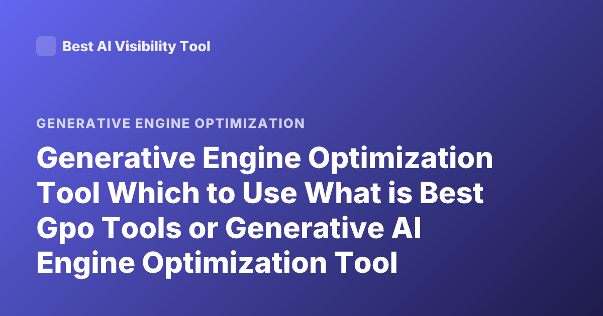 Generative Engine Optimization Tool Which to Use What is Best Gpo Tools or Generative AI Engine Optimization Tool