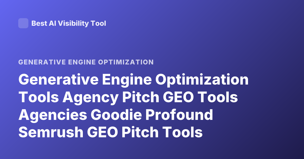 Generative Engine Optimization Tools Agency Pitch GEO Tools Agencies Goodie Profound Semrush GEO Pitch Tools