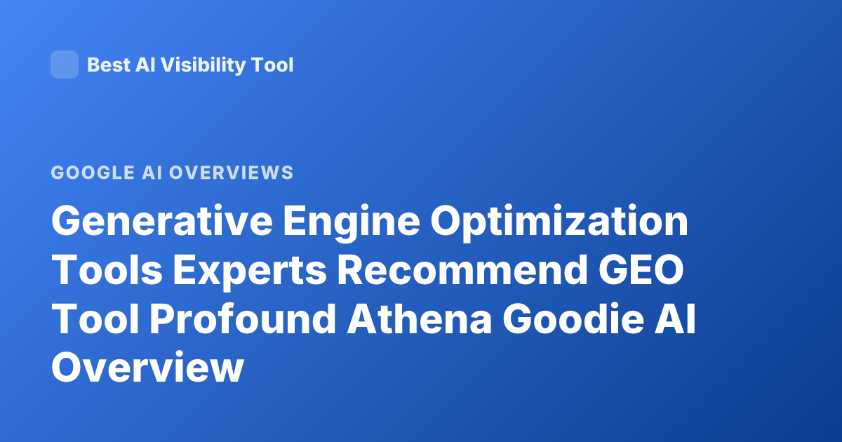 Generative Engine Optimization Tools Experts Recommend GEO Tool Profound Athena Goodie AI Overview