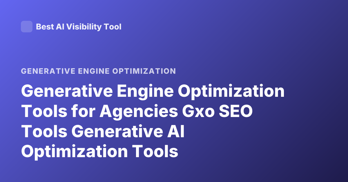 Generative Engine Optimization Tools for Agencies Gxo SEO Tools Generative AI Optimization Tools