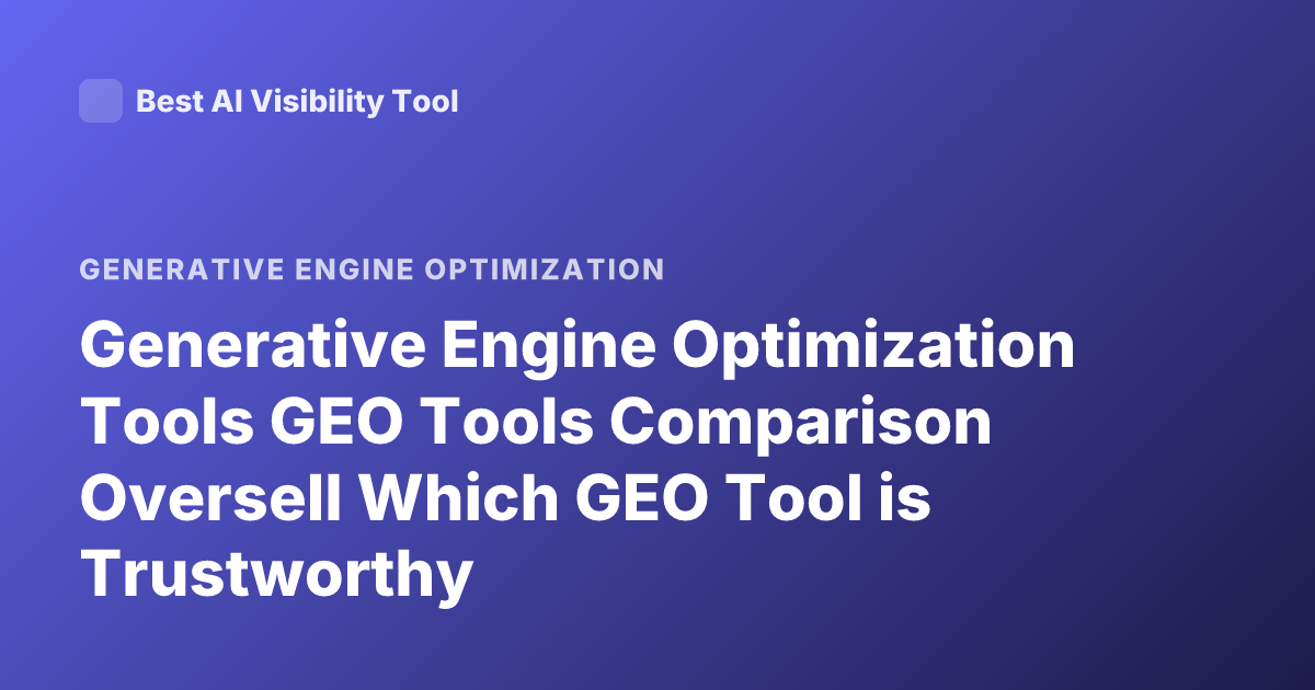 Generative Engine Optimization Tools GEO Tools Comparison Oversell Which GEO Tool is Trustworthy
