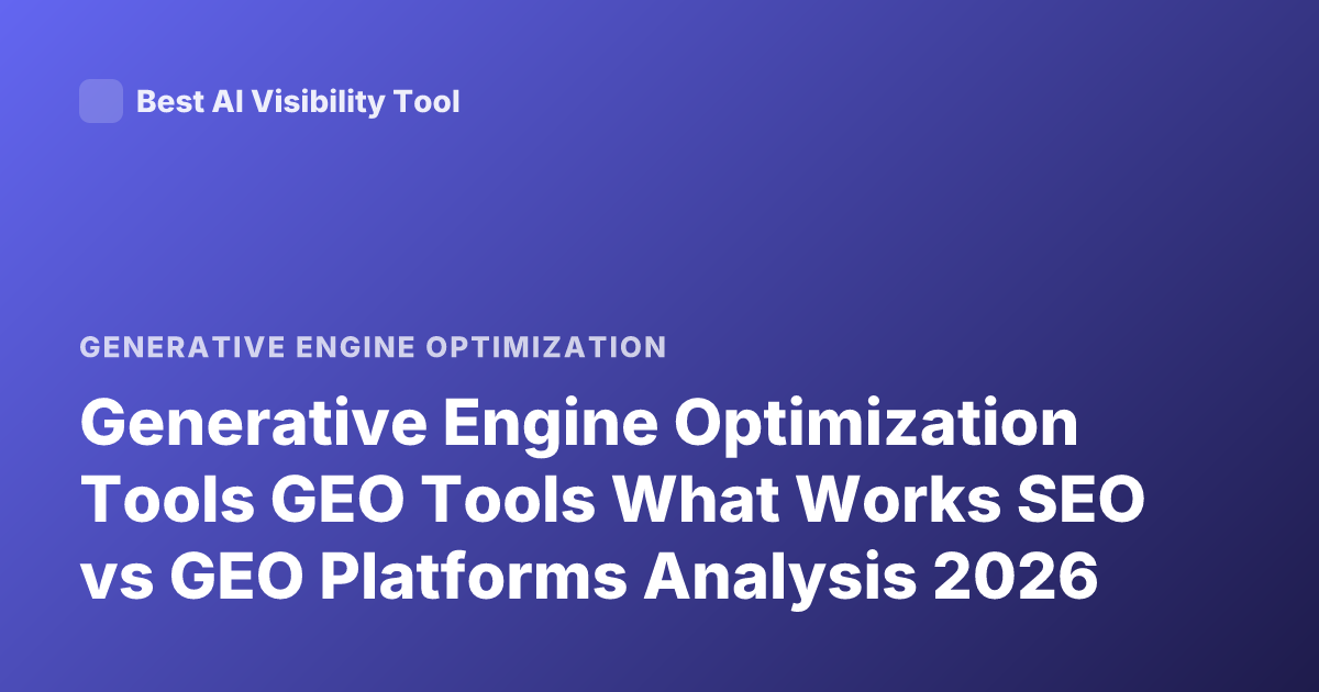 Generative Engine Optimization Tools GEO Tools What Works SEO vs GEO Platforms Analysis 2026