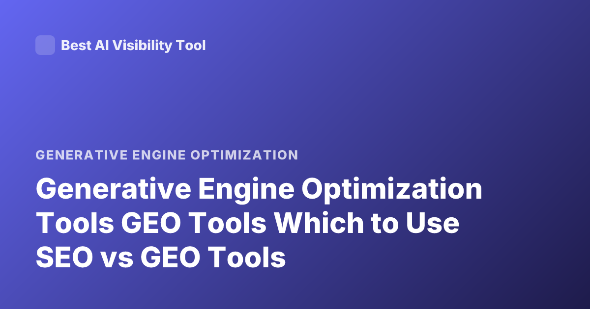 Generative Engine Optimization Tools GEO Tools Which to Use SEO vs GEO Tools