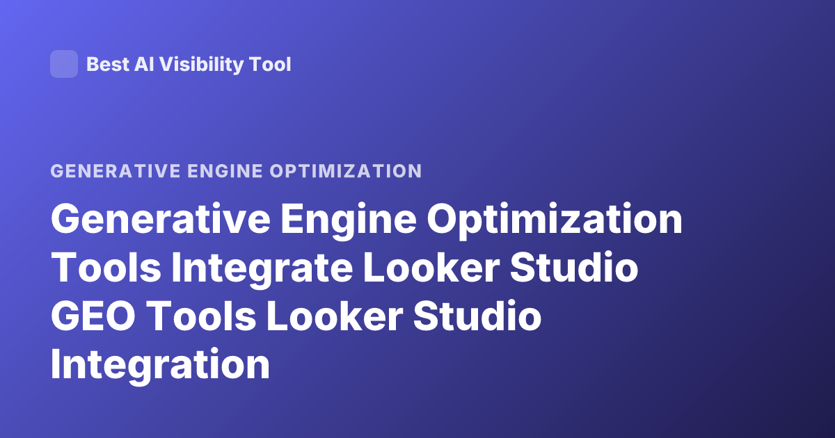 Generative Engine Optimization Tools Integrate Looker Studio GEO Tools Looker Studio Integration