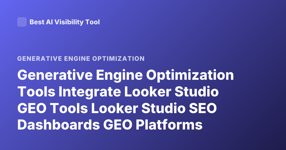 Generative Engine Optimization Tools Integrate Looker Studio GEO Tools Looker Studio SEO Dashboards GEO Platforms