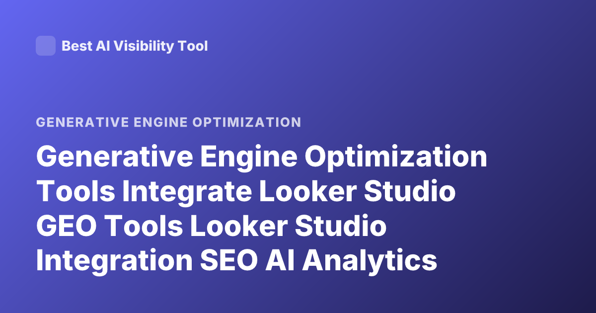 Generative Engine Optimization Tools Integrate Looker Studio GEO Tools Looker Studio Integration SEO AI Analytics Tools Looker Studio
