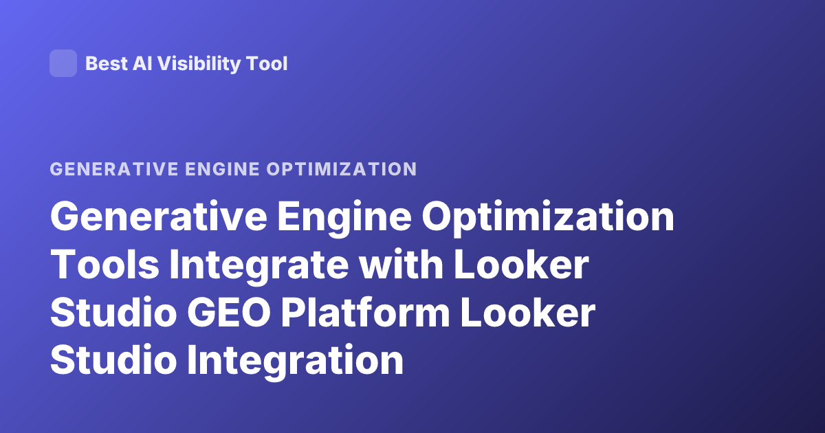 Generative Engine Optimization Tools Integrate with Looker Studio GEO Platform Looker Studio Integration