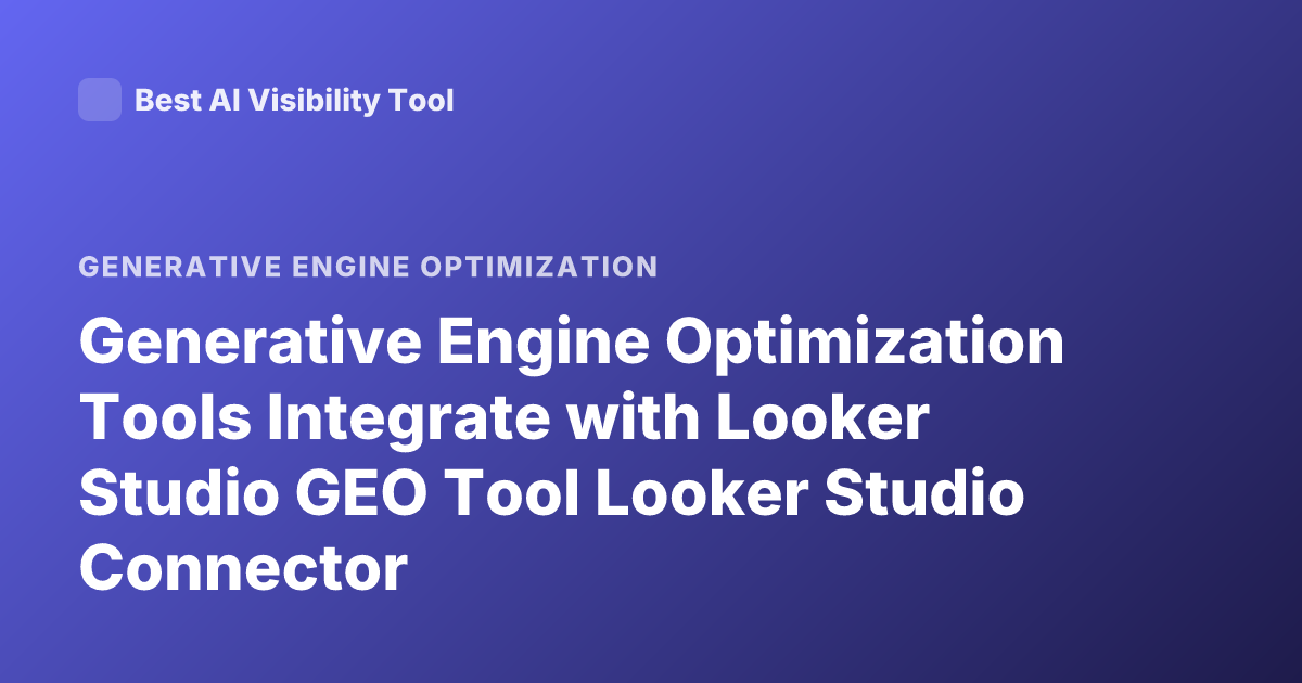 Generative Engine Optimization Tools Integrate with Looker Studio GEO Tool Looker Studio Connector