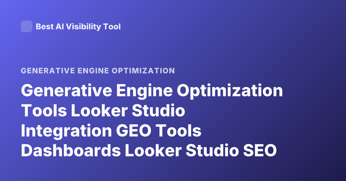 Generative Engine Optimization Tools Looker Studio Integration GEO Tools Dashboards Looker Studio SEO Tools Integration
