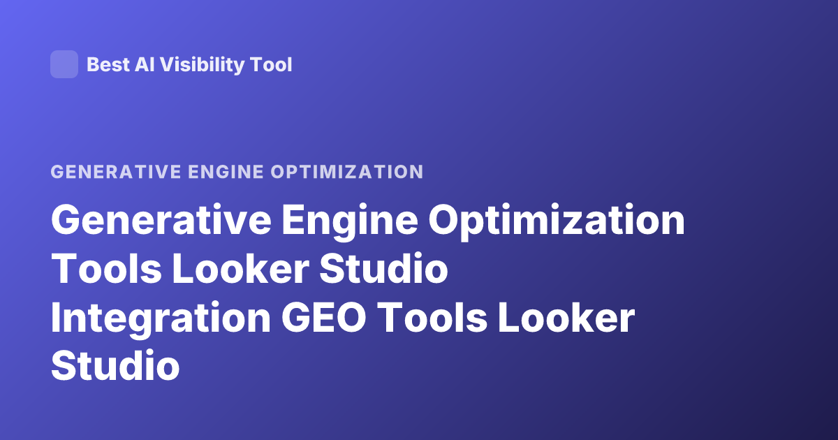 Generative Engine Optimization Tools Looker Studio Integration GEO Tools Looker Studio