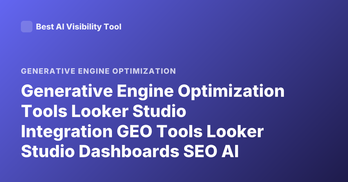 Generative Engine Optimization Tools Looker Studio Integration GEO Tools Looker Studio Dashboards SEO AI Visibility Tools